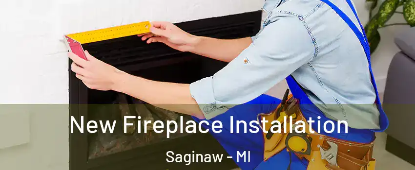  New Fireplace Installation Saginaw - MI