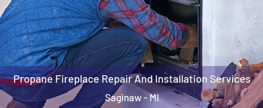  Propane Fireplace Repair And Installation Services Saginaw - MI